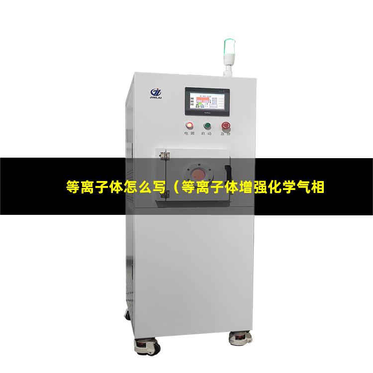 等离子体怎么写（等离子体增强化学气相沉积的方法改性 绝缘介质薄膜）